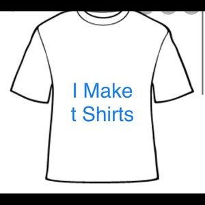 I Make custom t shirts